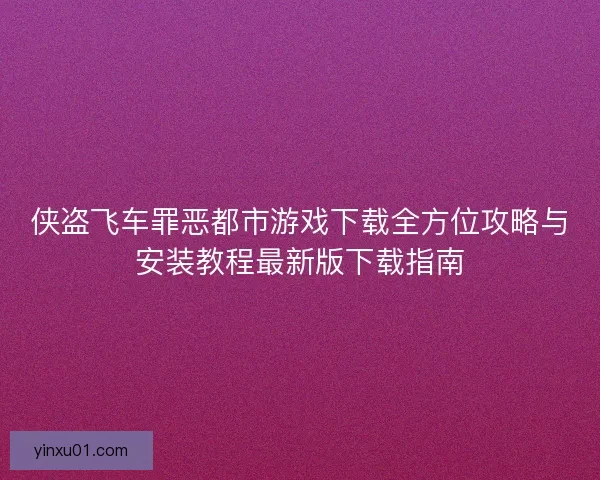 侠盗飞车罪恶都市游戏下载全方位攻略与安装教程最新版下载指南