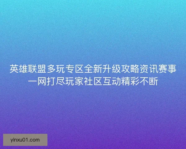英雄联盟多玩专区全新升级攻略资讯赛事一网打尽玩家社区互动精彩不断