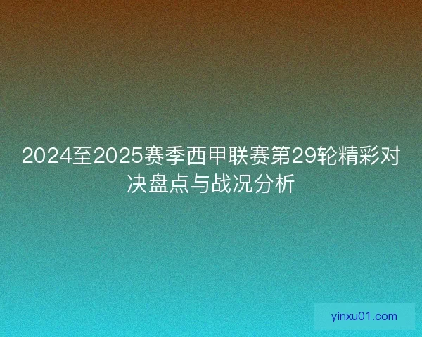 2024至2025赛季西甲联赛第29轮精彩对决盘点与战况分析
