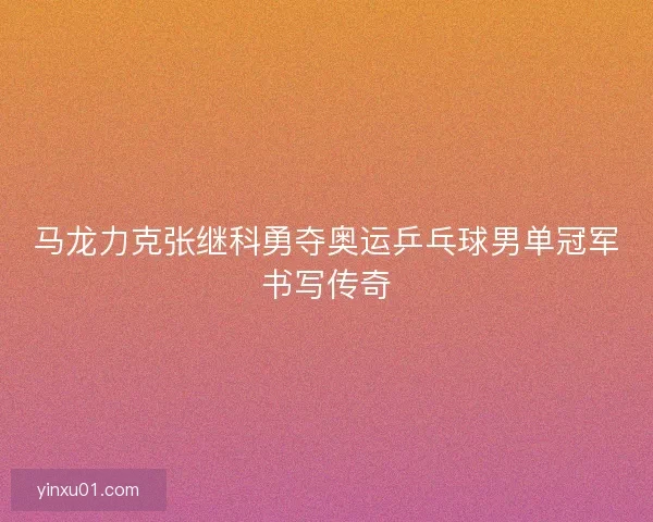 马龙力克张继科勇夺奥运乒乓球男单冠军书写传奇