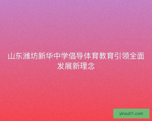 山东潍坊新华中学倡导体育教育引领全面发展新理念