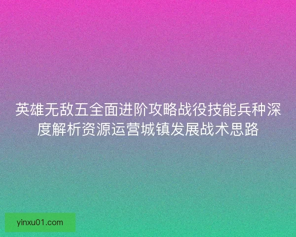 英雄无敌五全面进阶攻略战役技能兵种深度解析资源运营城镇发展战术思路