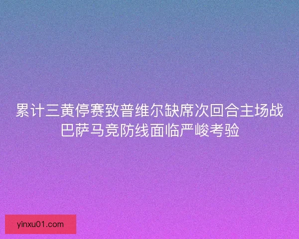 累计三黄停赛致普维尔缺席次回合主场战巴萨马竞防线面临严峻考验 累计三黄停赛致普维尔缺席次回合主场战巴萨马竞防线面临严峻考验