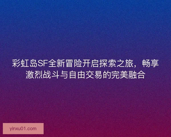 彩虹岛SF全新冒险开启探索之旅,畅享激烈战斗与自由交易的完美融合 彩虹岛SF全新冒险开启探索之旅,畅享激烈战斗与自由交易的完美融合